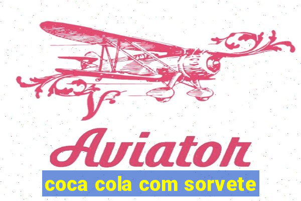 coca cola com sorvete